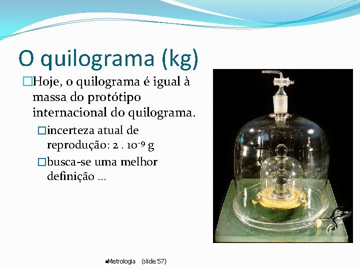 O quilograma (kg) �Hoje, o quilograma é igual à massa do protótipo internacional do O quilograma (kg) �Hoje, o quilograma é igual à massa do protótipo internacional do
