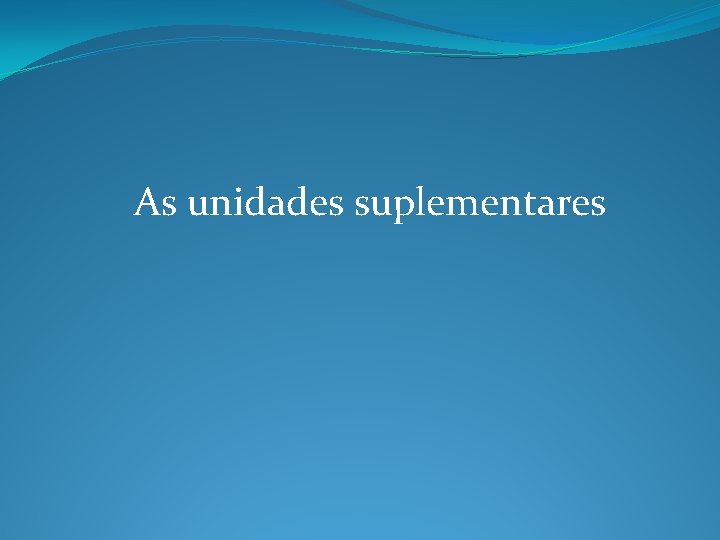 As unidades suplementares As unidades suplementares