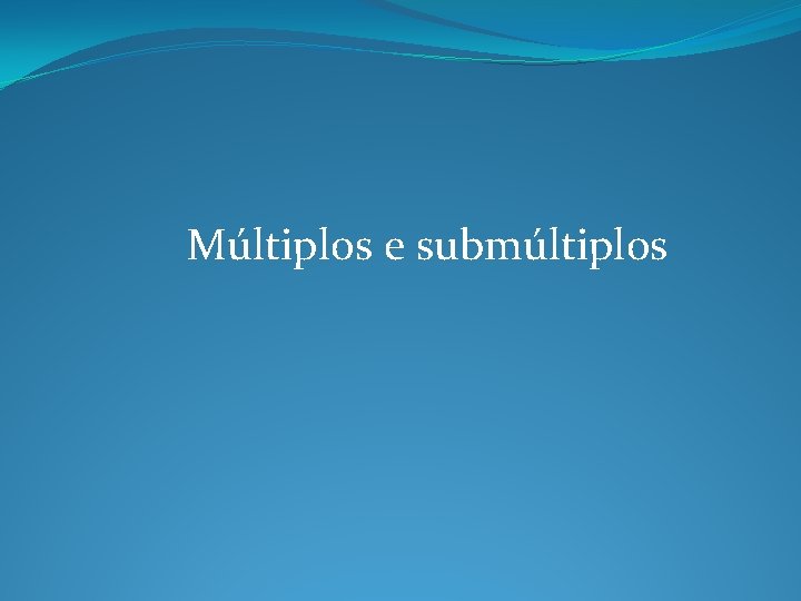 Múltiplos e submúltiplos Múltiplos e submúltiplos