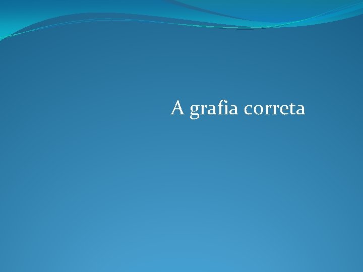 A grafia correta A grafia correta