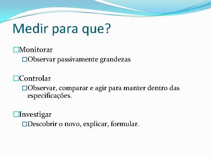 Medir para que? �Monitorar �Observar passivamente grandezas �Controlar �Observar, comparar e agir para manter Medir para que? �Monitorar �Observar passivamente grandezas �Controlar �Observar, comparar e agir para manter