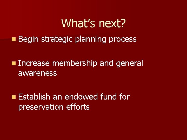 What’s next? n Begin strategic planning process n Increase membership and general awareness n