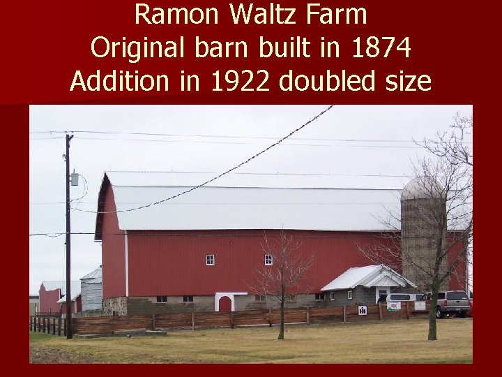 Ramon Waltz Farm Original barn built in 1874 Addition in 1922 doubled size 