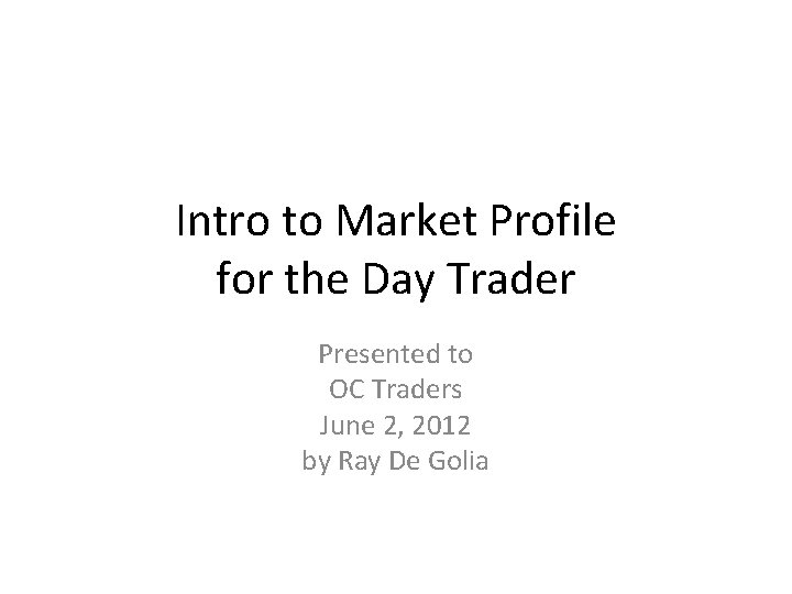Intro to Market Profile for the Day Trader Presented to OC Traders June 2,