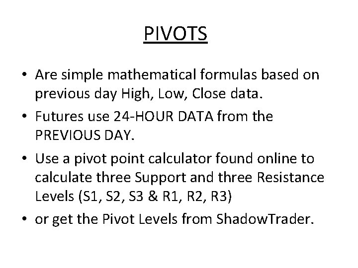 PIVOTS • Are simple mathematical formulas based on previous day High, Low, Close data.