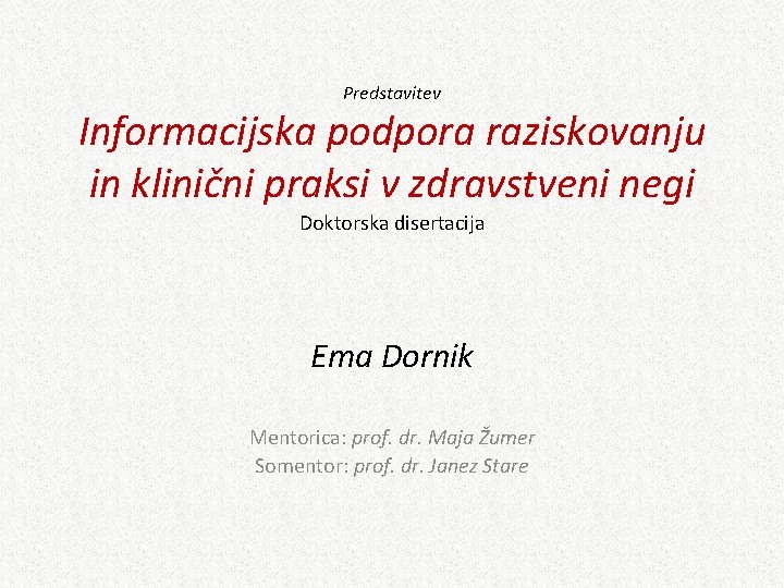 Predstavitev Informacijska podpora raziskovanju in klinični praksi v zdravstveni negi Doktorska disertacija Ema Dornik