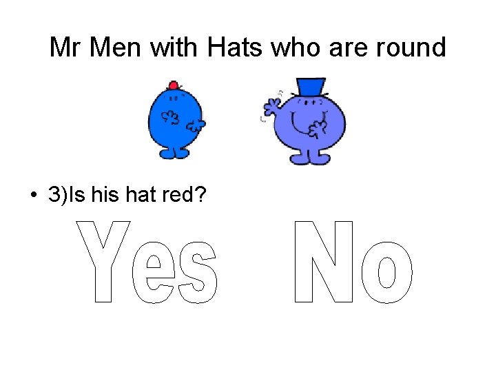 Mr Men with Hats who are round • 3)Is his hat red? 