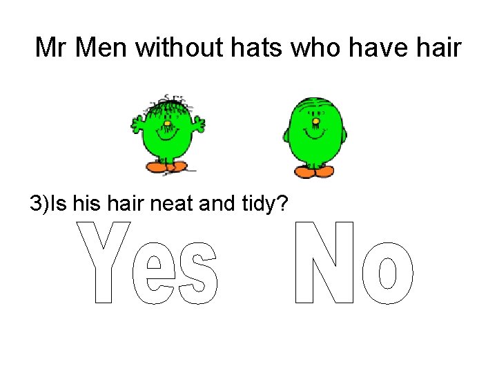 Mr Men without hats who have hair 3)Is his hair neat and tidy? 