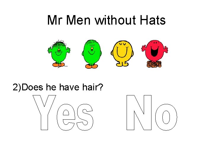 Mr Men without Hats 2)Does he have hair? 