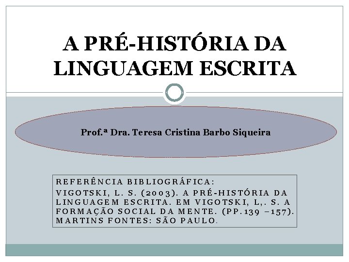 A PRÉ-HISTÓRIA DA LINGUAGEM ESCRITA Prof. ª Dra. Teresa Cristina Barbo Siqueira REFERÊNCIA BIBLIOGRÁFICA: