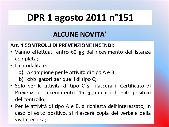 DPR 1 agosto 2011 n° 151 ALCUNE NOVITA’ Art. 4 CONTROLLI DI PREVENZIONE INCENDI: DPR 1 agosto 2011 n° 151 ALCUNE NOVITA’ Art. 4 CONTROLLI DI PREVENZIONE INCENDI:
