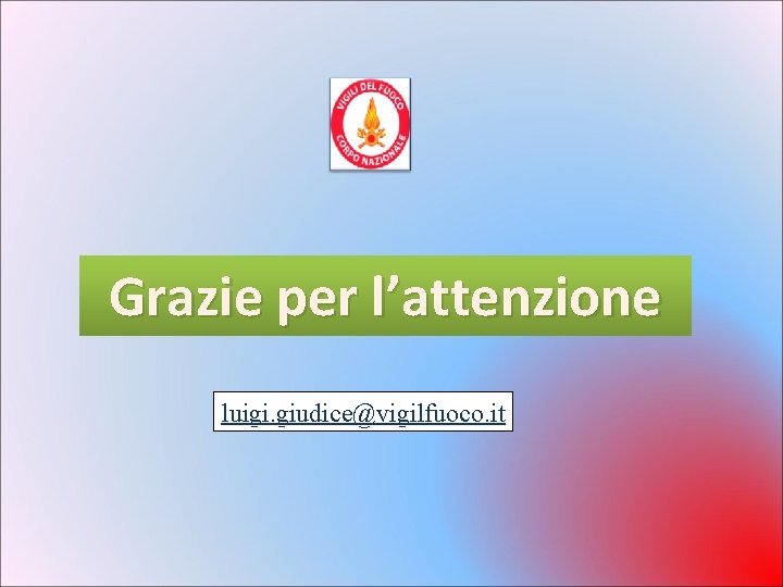 Grazie per l’attenzione luigi. giudice@vigilfuoco. it Grazie per l’attenzione luigi. giudice@vigilfuoco. it