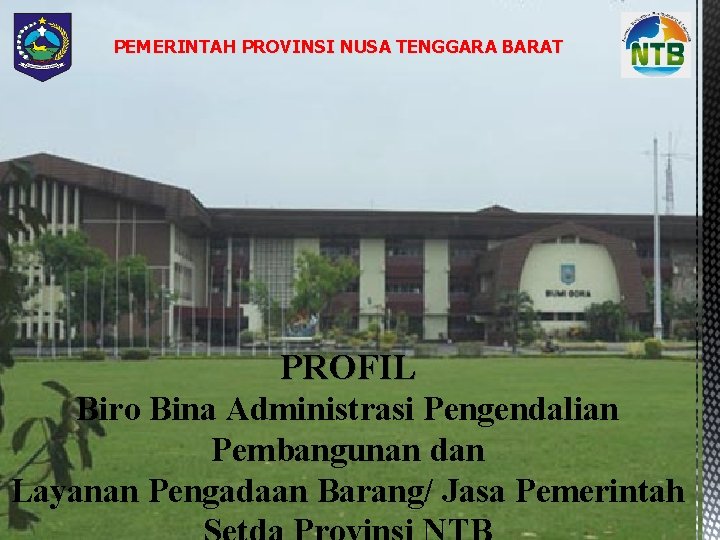 PEMERINTAH PROVINSI NUSA TENGGARA BARAT PROFIL Biro Bina Administrasi Pengendalian Pembangunan dan Layanan Pengadaan