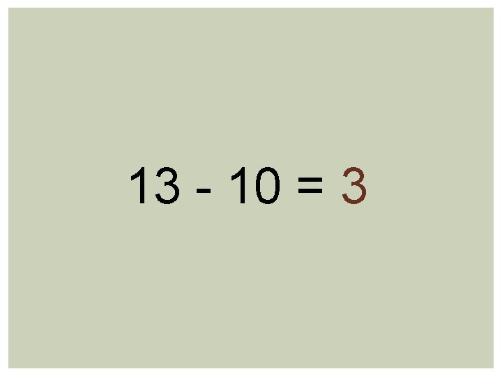 13 - 10 = 3 