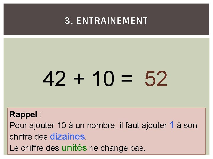 3. ENTRAINEMENT 42 + 10 = 52 Rappel : Pour ajouter 10 à un