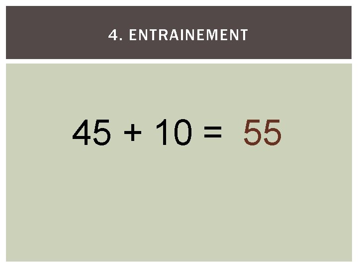 4. ENTRAINEMENT 45 + 10 = 55 