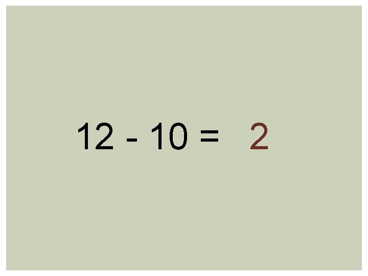 12 - 10 = 2 