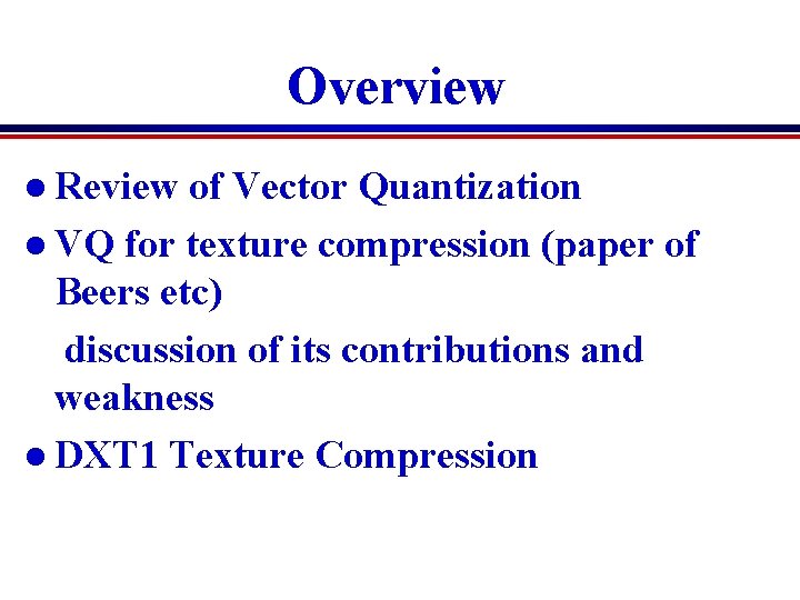 Overview l Review of Vector Quantization l VQ for texture compression (paper of Beers Overview l Review of Vector Quantization l VQ for texture compression (paper of Beers