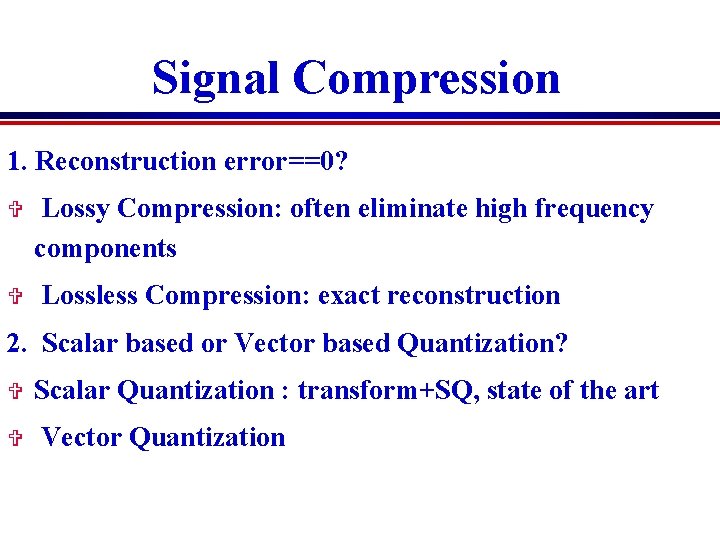 Signal Compression 1. Reconstruction error==0? V V Lossy Compression: often eliminate high frequency components Signal Compression 1. Reconstruction error==0? V V Lossy Compression: often eliminate high frequency components
