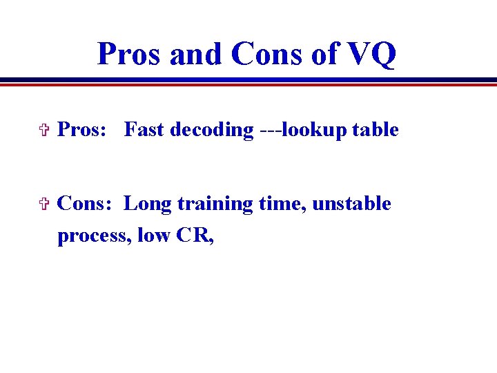 Pros and Cons of VQ V Pros: Fast decoding ---lookup table V Cons: Long Pros and Cons of VQ V Pros: Fast decoding ---lookup table V Cons: Long