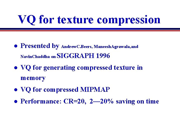 VQ for texture compression l Presented by Andrew. C. Beers, Maneesh. Agrawala, and Navin. VQ for texture compression l Presented by Andrew. C. Beers, Maneesh. Agrawala, and Navin.