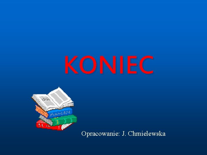 KONIEC Opracowanie: J. Chmielewska 