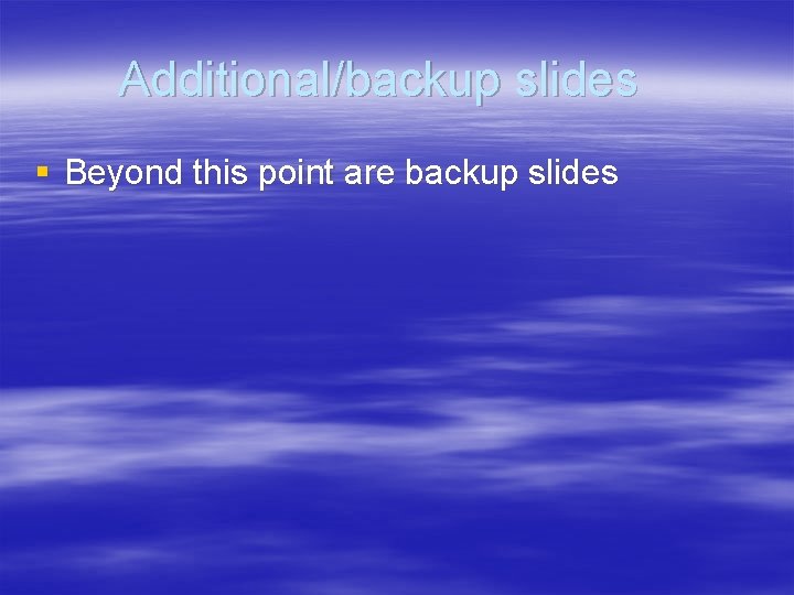 Additional/backup slides § Beyond this point are backup slides 