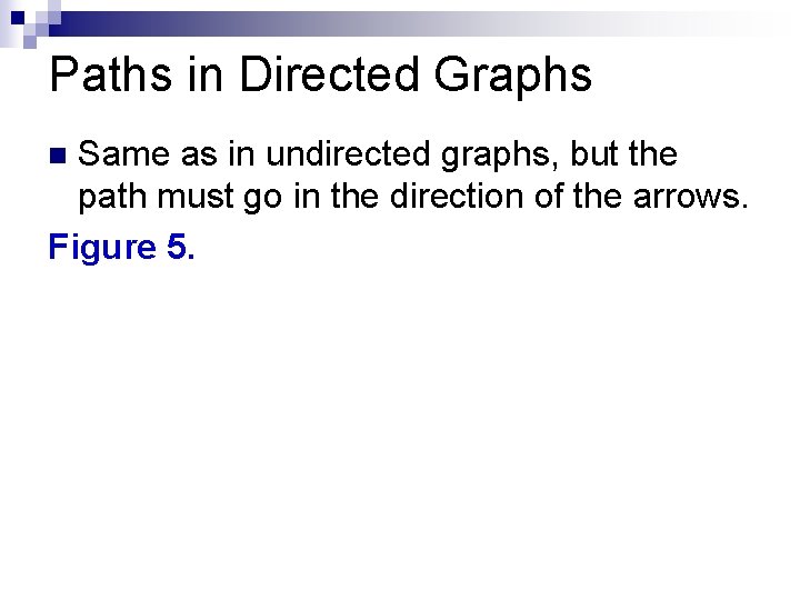 Paths in Directed Graphs Same as in undirected graphs, but the path must go