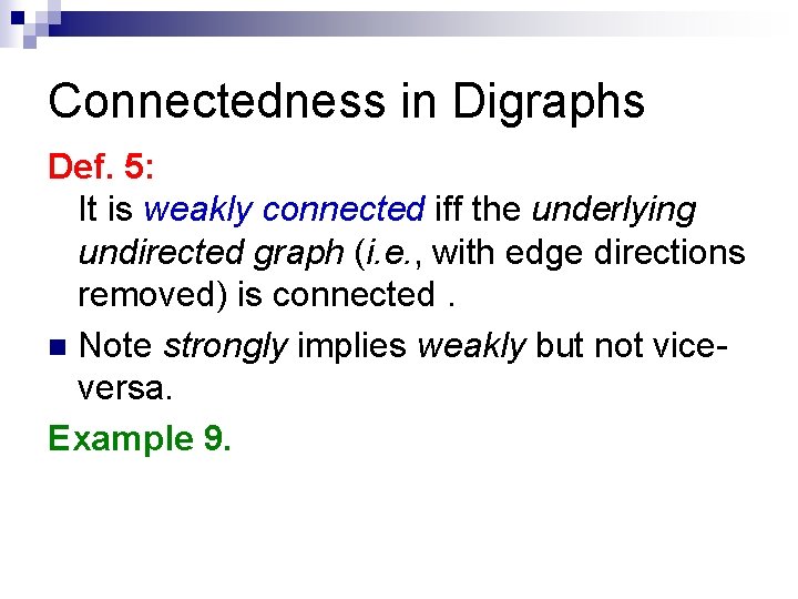 Connectedness in Digraphs Def. 5: It is weakly connected iff the underlying undirected graph