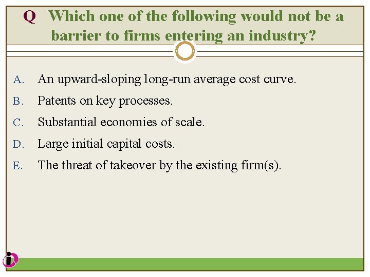 Q Which one of the following would not be a barrier to firms entering