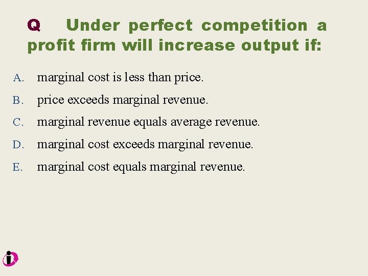 Q Under perfect competition a profit firm will increase output if: A. marginal cost