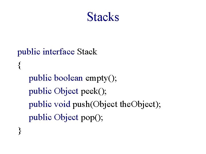 Stacks public interface Stack { public boolean empty(); public Object peek(); public void push(Object