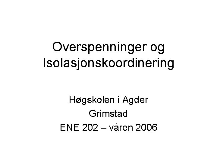 Overspenninger og Isolasjonskoordinering Høgskolen i Agder Grimstad ENE 202 – våren 2006 