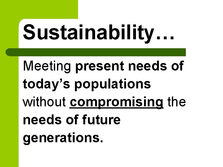 Sustainability… Meeting present needs of today’s populations without compromising the needs of future generations.