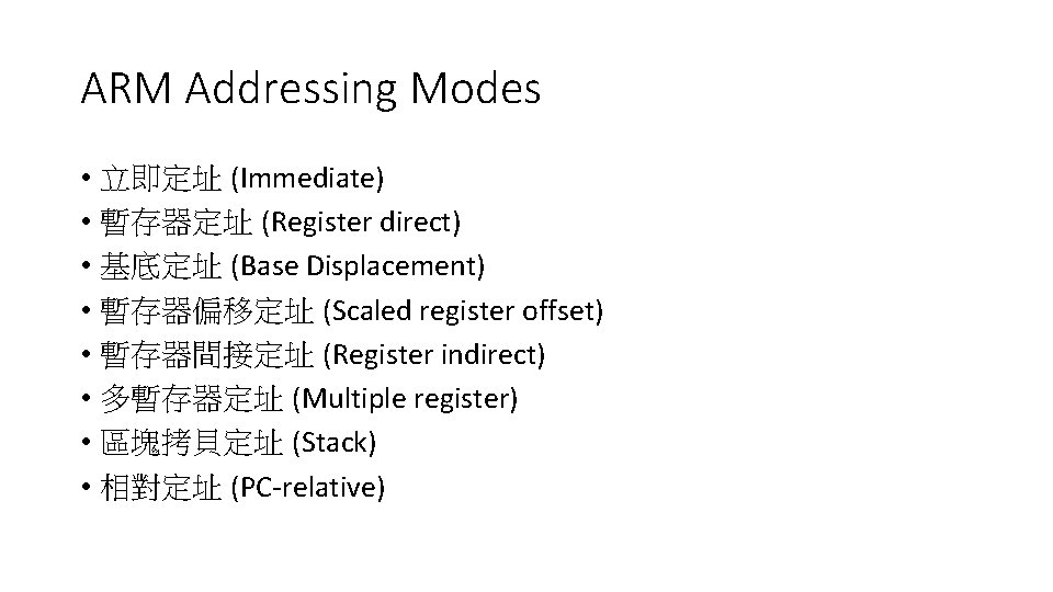 ARM Addressing Modes • 立即定址 (Immediate) • 暫存器定址 (Register direct) • 基底定址 (Base Displacement) ARM Addressing Modes • 立即定址 (Immediate) • 暫存器定址 (Register direct) • 基底定址 (Base Displacement)