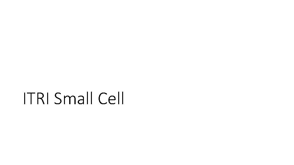 ITRI Small Cell ITRI Small Cell