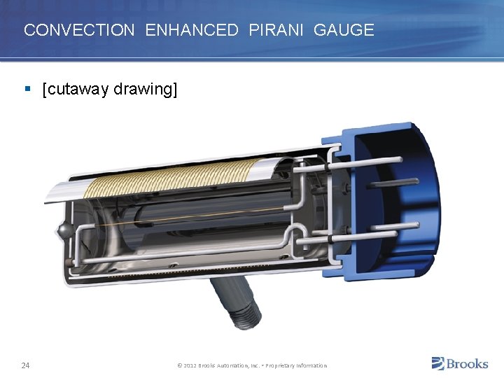 CONVECTION ENHANCED PIRANI GAUGE § [cutaway drawing] 24 © 2012 Brooks Automation, Inc. •