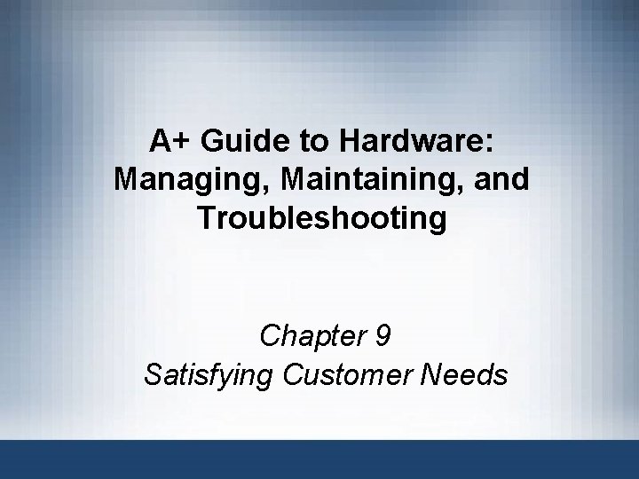 A+ Guide to Hardware: Managing, Maintaining, and Troubleshooting Chapter 9 Satisfying Customer Needs 
