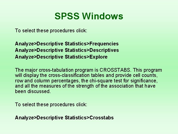 SPSS Windows To select these procedures click: Analyze>Descriptive Statistics>Frequencies Analyze>Descriptive Statistics>Descriptives Analyze>Descriptive Statistics>Explore The