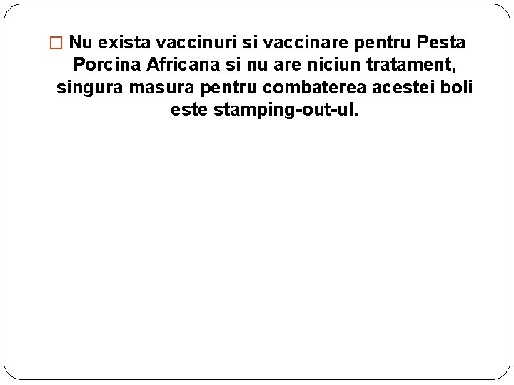 � Nu exista vaccinuri si vaccinare pentru Pesta Porcina Africana si nu are niciun