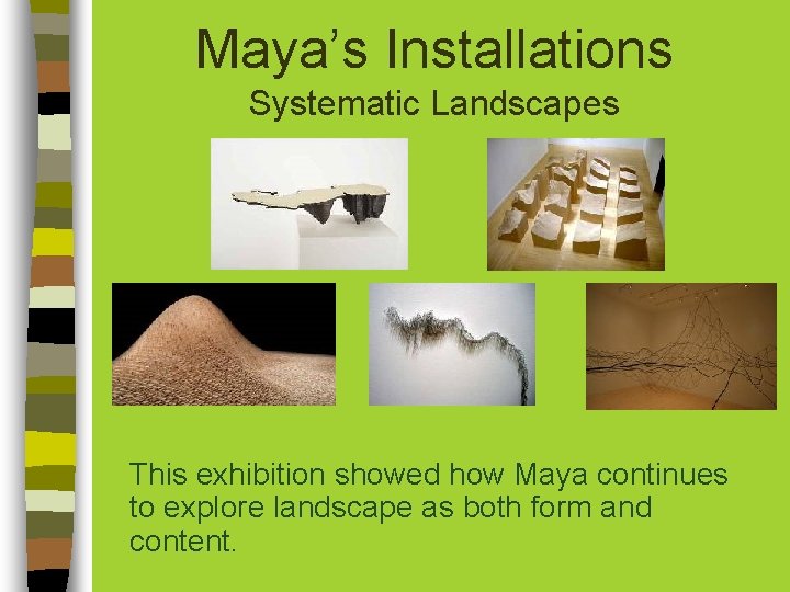 Maya’s Installations Systematic Landscapes This exhibition showed how Maya continues to explore landscape as Maya’s Installations Systematic Landscapes This exhibition showed how Maya continues to explore landscape as