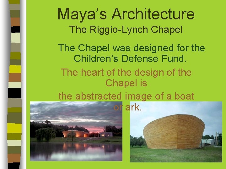 Maya’s Architecture The Riggio-Lynch Chapel The Chapel was designed for the Children’s Defense Fund. Maya’s Architecture The Riggio-Lynch Chapel The Chapel was designed for the Children’s Defense Fund.