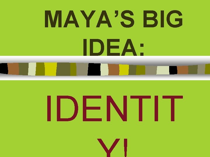 MAYA’S BIG IDEA: IDENTIT 