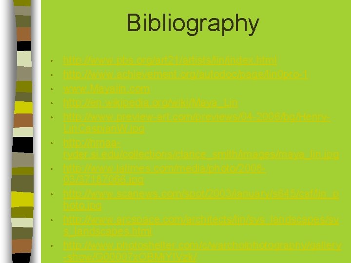 Bibliography • • • http: //www. pbs. org/art 21/artists/lin/index. html http: //www. achievement. org/autodoc/page/lin Bibliography • • • http: //www. pbs. org/art 21/artists/lin/index. html http: //www. achievement. org/autodoc/page/lin