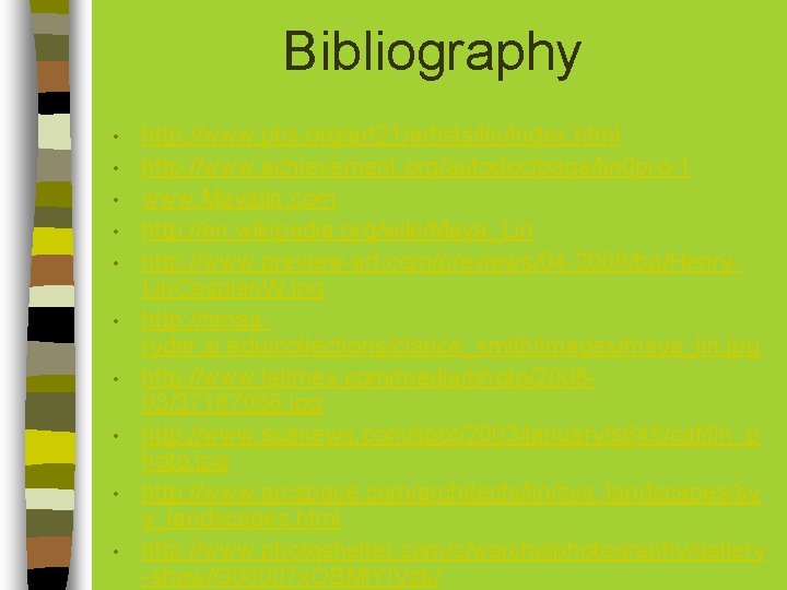 Bibliography • • • http: //www. pbs. org/art 21/artists/lin/index. html http: //www. achievement. org/autodoc/page/lin