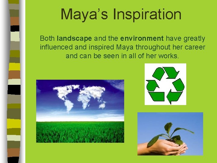 Maya’s Inspiration Both landscape and the environment have greatly influenced and inspired Maya throughout