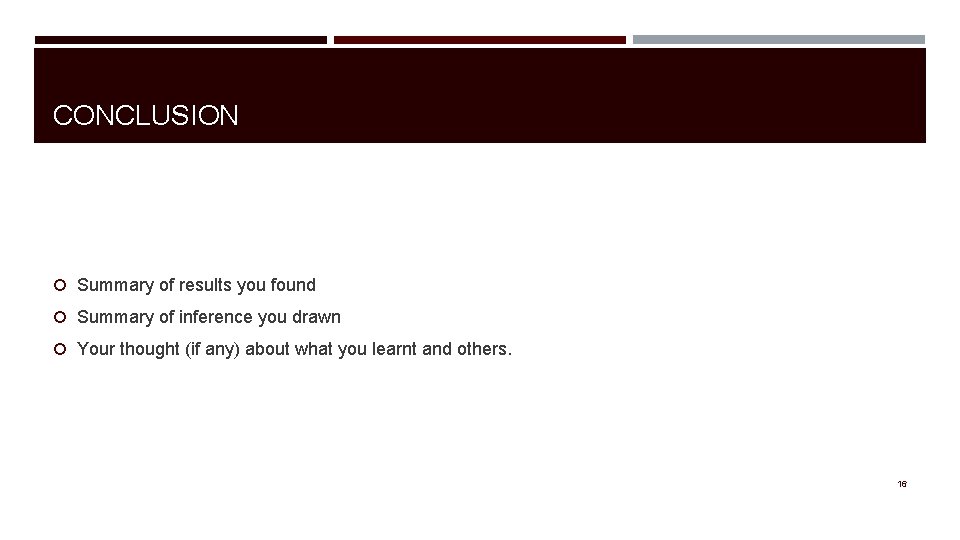 CONCLUSION Summary of results you found Summary of inference you drawn Your thought (if