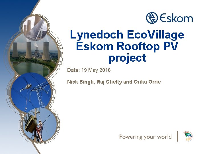 Lynedoch Eco. Village Eskom Rooftop PV project Date: 19 May 2016 Nick Singh, Raj