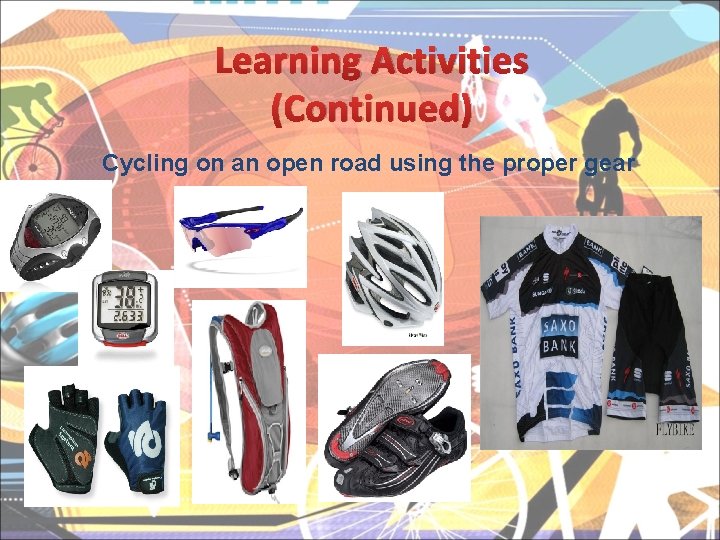 Learning Activities (Continued) Cycling on an open road using the proper gear 