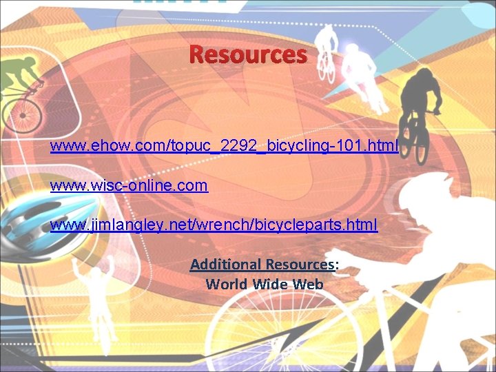 Resources www. ehow. com/topuc_2292_bicycling-101. html www. wisc-online. com www. jimlangley. net/wrench/bicycleparts. html Additional Resources: